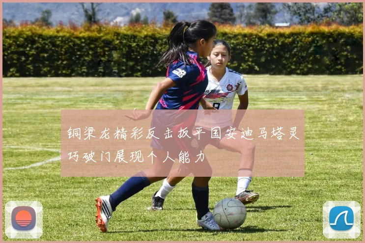 铜梁龙精彩反击扳平国安迪马塔灵巧破门展现个人能力