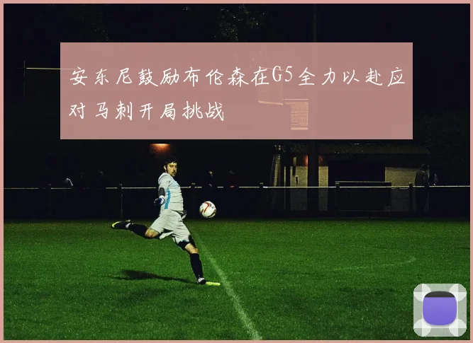 安东尼鼓励布伦森在G5全力以赴应对马刺开局挑战