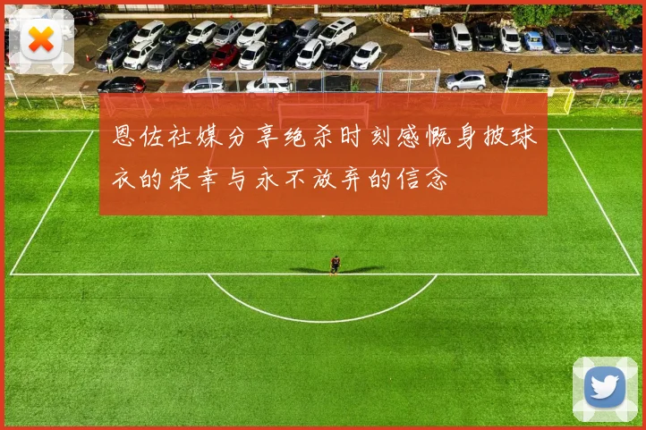 恩佐社媒分享绝杀时刻感慨身披球衣的荣幸与永不放弃的信念